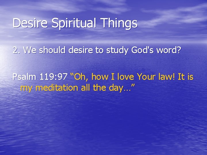 Desire Spiritual Things 2. We should desire to study God's word? Psalm 119: 97