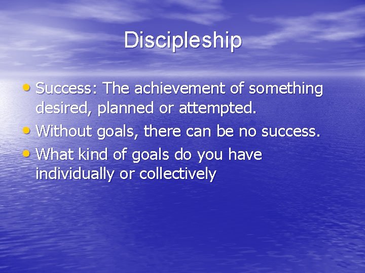 Discipleship • Success: The achievement of something desired, planned or attempted. • Without goals,