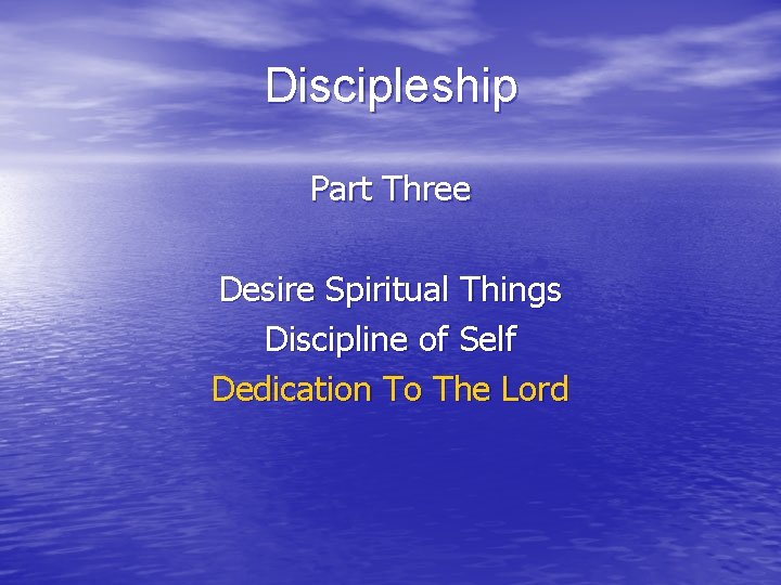 Discipleship Part Three Desire Spiritual Things Discipline of Self Dedication To The Lord 