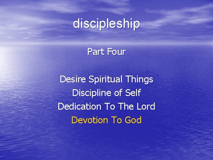 discipleship Part Four Desire Spiritual Things Discipline of Self Dedication To The Lord Devotion