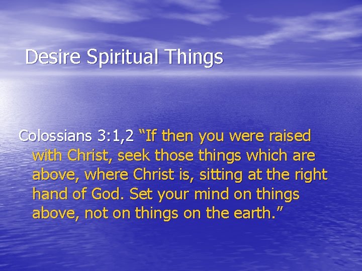 Desire Spiritual Things Colossians 3: 1, 2 “If then you were raised with Christ,