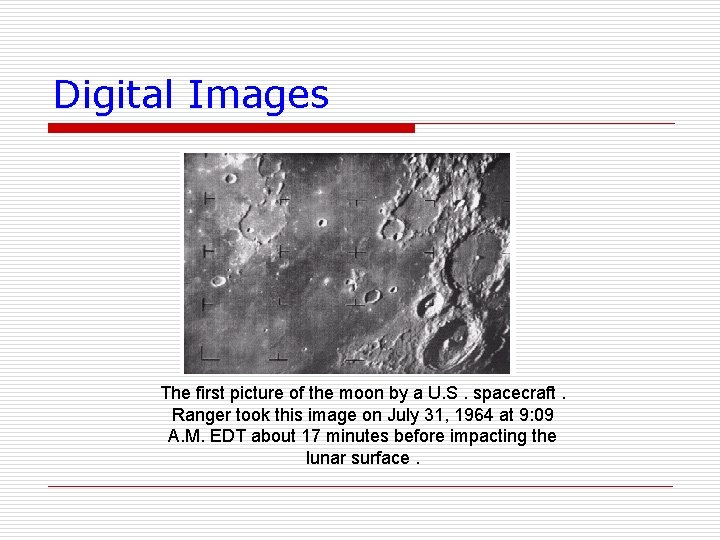 Digital Images The first picture of the moon by a U. S. spacecraft. Ranger