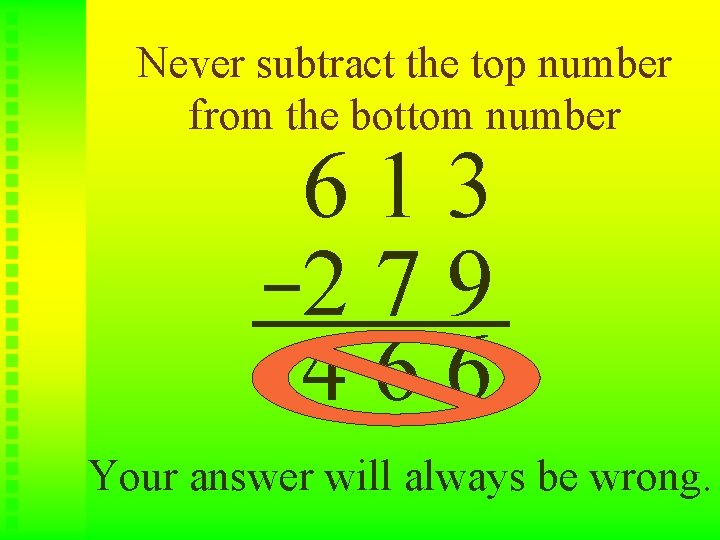 Never subtract the top number from the bottom number 613 279 466 Your answer