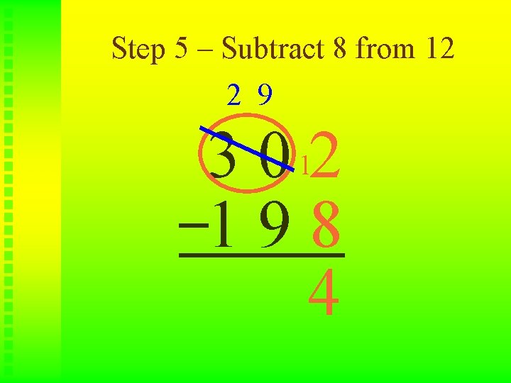 Step 5 – Subtract 8 from 12 2 9 3 0 12 198 4