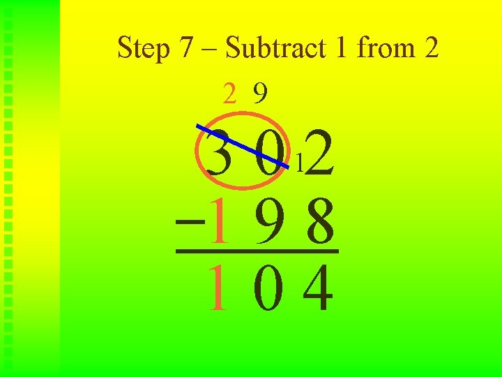 Step 7 – Subtract 1 from 2 2 9 3 0 12 198 104
