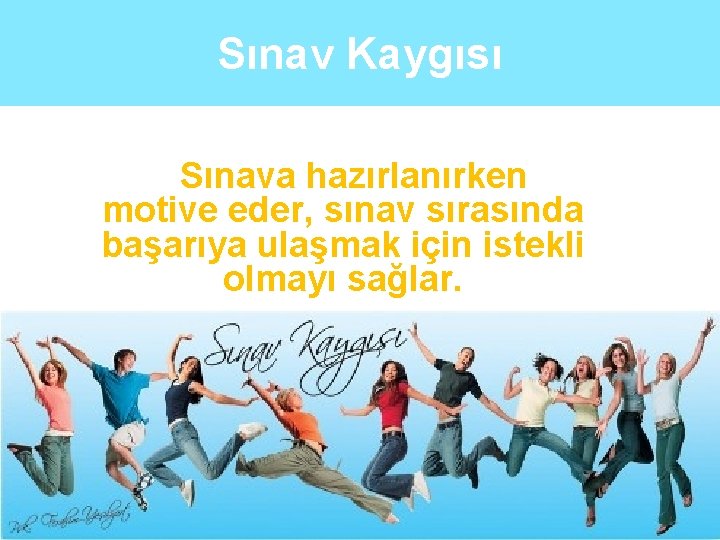 Sınav Kaygısı Sınava hazırlanırken motive eder, sınav sırasında başarıya ulaşmak için istekli olmayı sağlar.