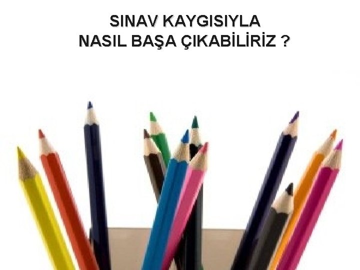 SINAV KAYGISIYLA NASIL BAŞA ÇIKABİLİRİZ ? 