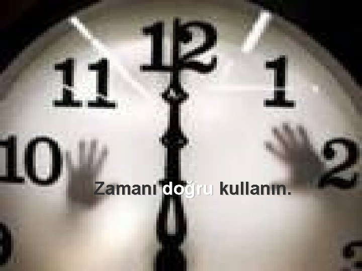 Zamanı doğru kullanın. 