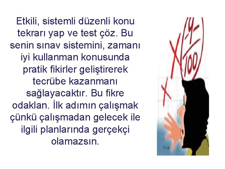 Etkili, sistemli düzenli konu tekrarı yap ve test çöz. Bu senin sınav sistemini, zamanı