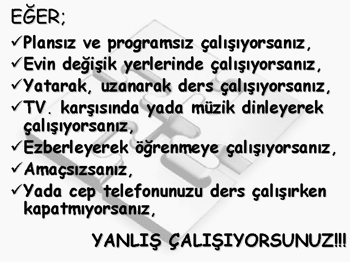 EĞER; üPlansız ve programsız çalışıyorsanız, üEvin değişik yerlerinde çalışıyorsanız, üYatarak, uzanarak ders çalışıyorsanız, üTV.