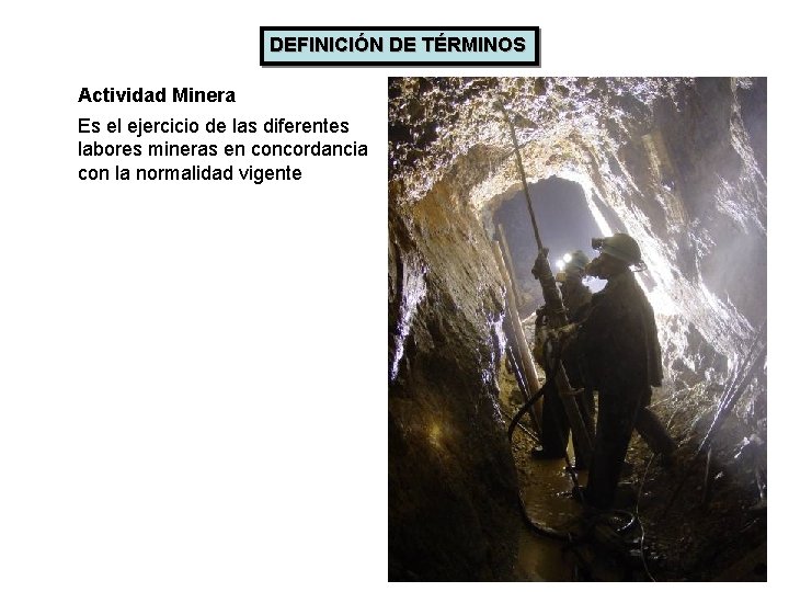 DEFINICIÓN DE TÉRMINOS Actividad Minera Es el ejercicio de las diferentes labores mineras en