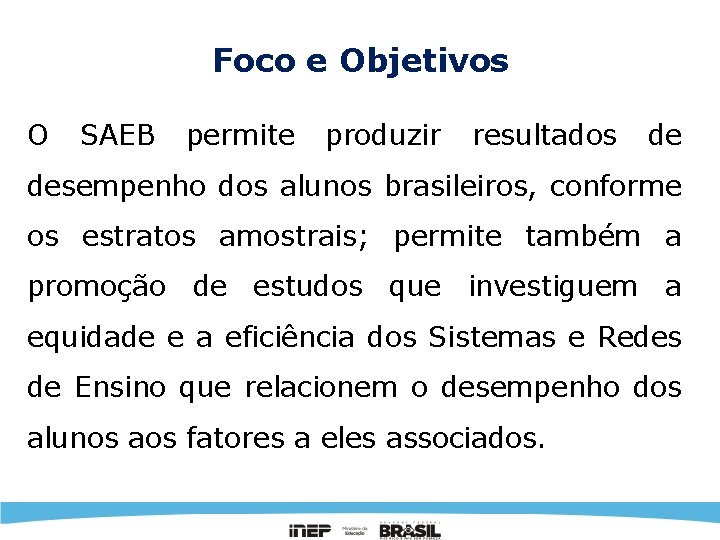 Foco e Objetivos O SAEB permite produzir resultados de desempenho dos alunos brasileiros, conforme