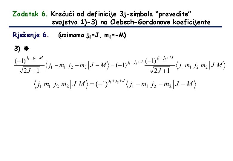 Zadatak 6. Krećući od definicije 3 j-simbola “prevedite” svojstva 1)-3) na Clebsch-Gordanove koeficijente Rješenje