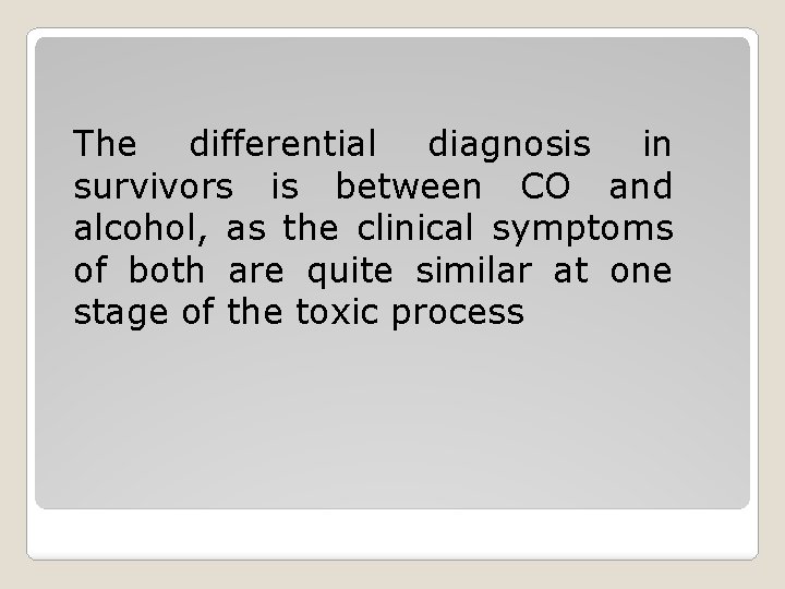 The differential diagnosis in survivors is between CO and alcohol, as the clinical symptoms