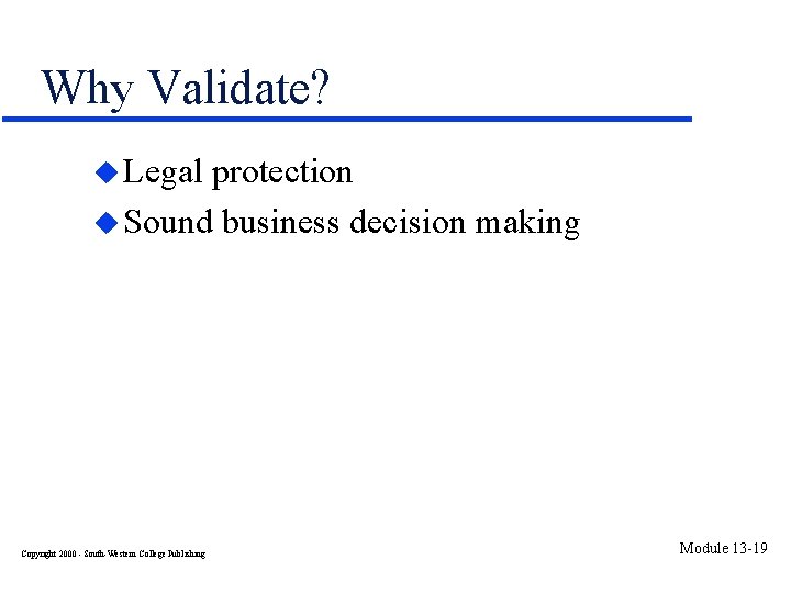 Why Validate? u Legal protection u Sound business decision making Copyright 2000 - South-Western