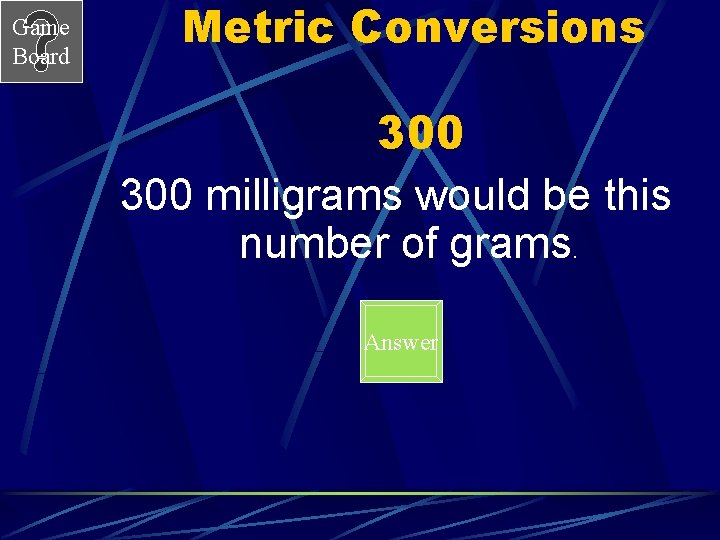 Game Board Metric Conversions 300 milligrams would be this number of grams. Answer Game Board Metric Conversions 300 milligrams would be this number of grams. Answer