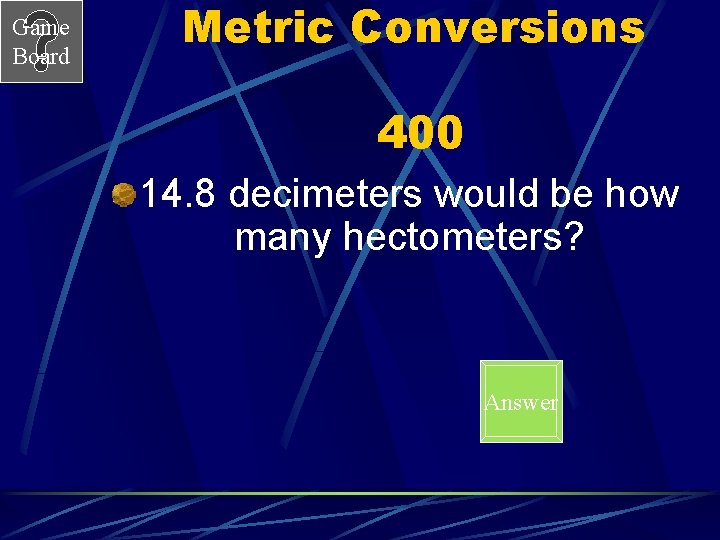 Game Board Metric Conversions 400 14. 8 decimeters would be how many hectometers? Answer Game Board Metric Conversions 400 14. 8 decimeters would be how many hectometers? Answer