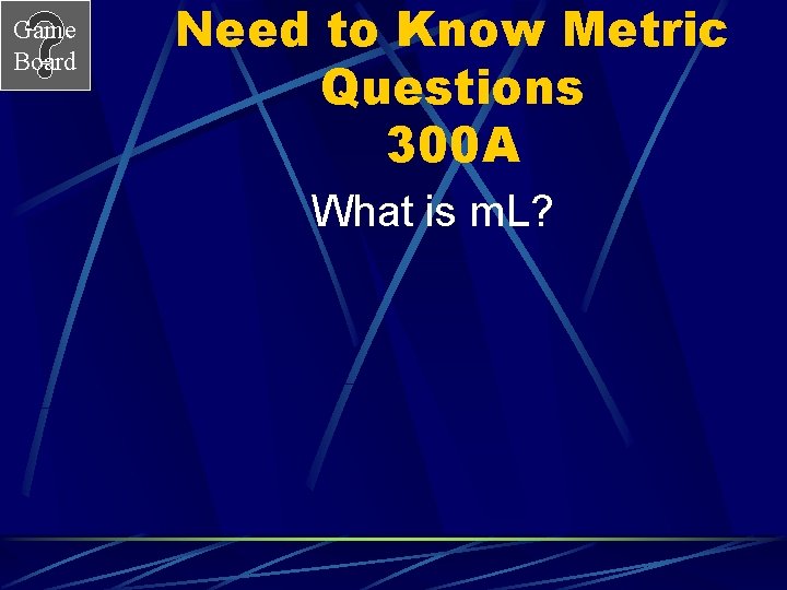Game Board Need to Know Metric Questions 300 A What is m. L? Game Board Need to Know Metric Questions 300 A What is m. L?