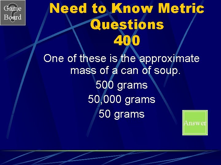 Game Board Need to Know Metric Questions 400 One of these is the approximate Game Board Need to Know Metric Questions 400 One of these is the approximate