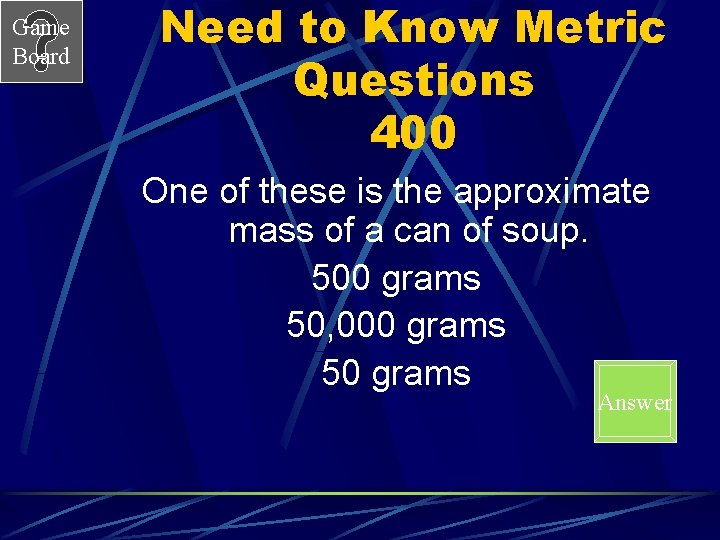 Game Board Need to Know Metric Questions 400 One of these is the approximate