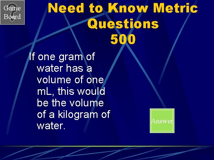 Game Board Need to Know Metric Questions 500 If one gram of water has