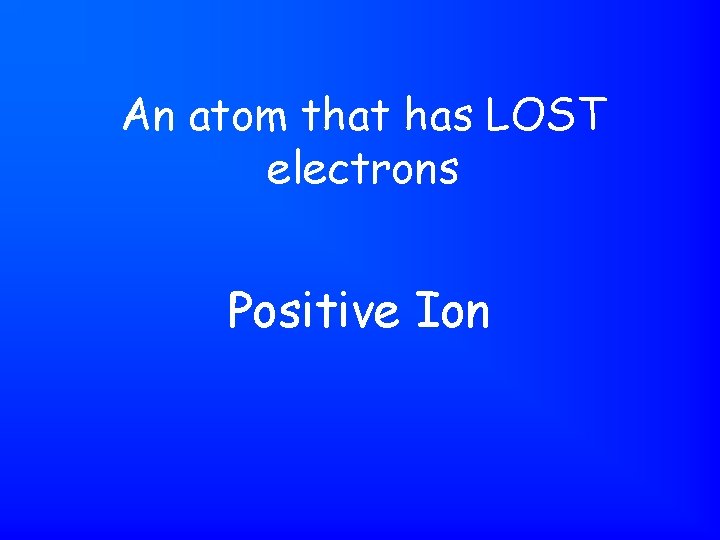 An atom that has LOST electrons Positive Ion 