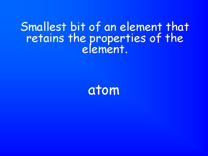 Smallest bit of an element that retains the properties of the element. atom 