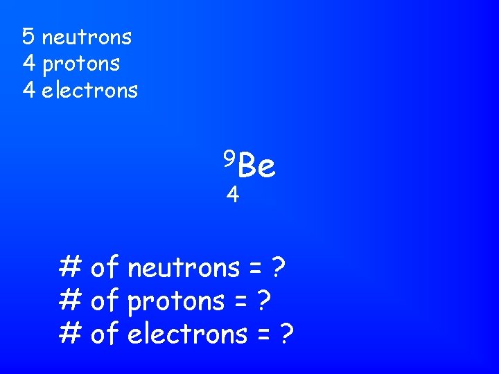 5 neutrons 4 protons 4 electrons 9 Be 4 # of neutrons = ?