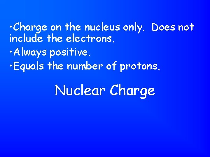  • Charge on the nucleus only. Does not include the electrons. • Always