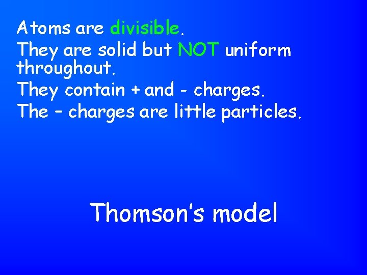 Atoms are divisible. They are solid but NOT uniform throughout. They contain + and