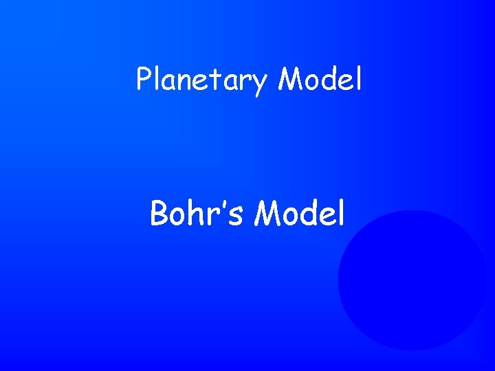 Planetary Model Bohr’s Model 