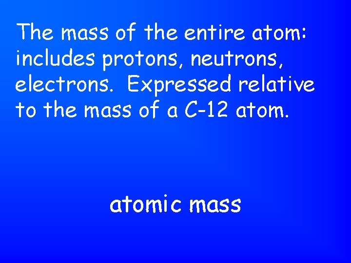 The mass of the entire atom: includes protons, neutrons, electrons. Expressed relative to the