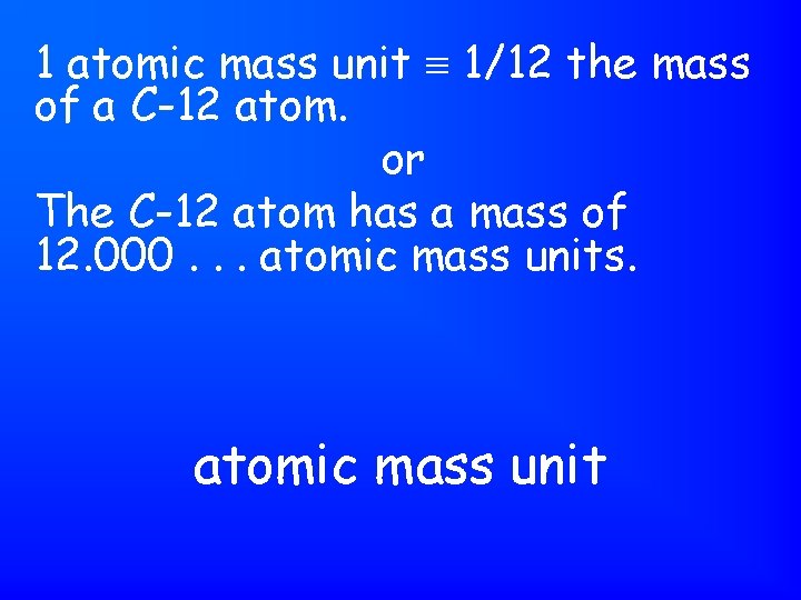 1 atomic mass unit 1/12 the mass of a C-12 atom. or The C-12