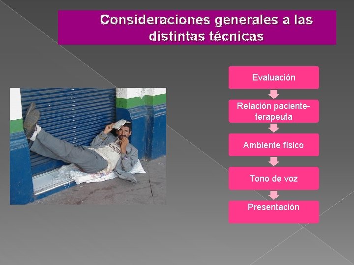 Consideraciones generales a las distintas técnicas Evaluación Relación pacienteterapeuta Ambiente físico Tono de voz