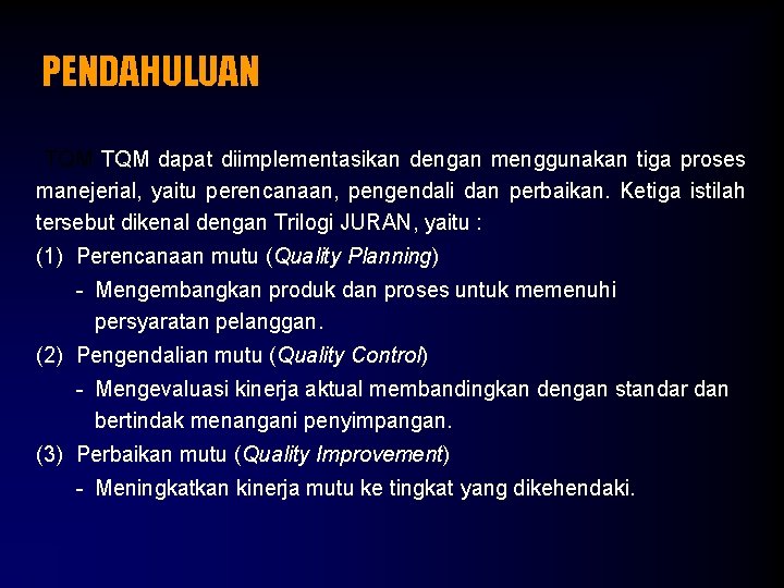 PENDAHULUAN TQM dapat diimplementasikan dengan menggunakan tiga proses manejerial, yaitu perencanaan, pengendali dan perbaikan.