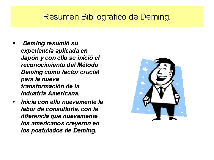 Resumen Bibliográfico de Deming. • Deming resumió su experiencia aplicada en Japón y con