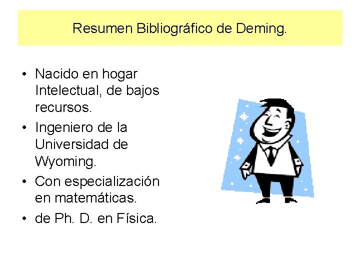 Resumen Bibliográfico de Deming. • Nacido en hogar Intelectual, de bajos recursos. • Ingeniero