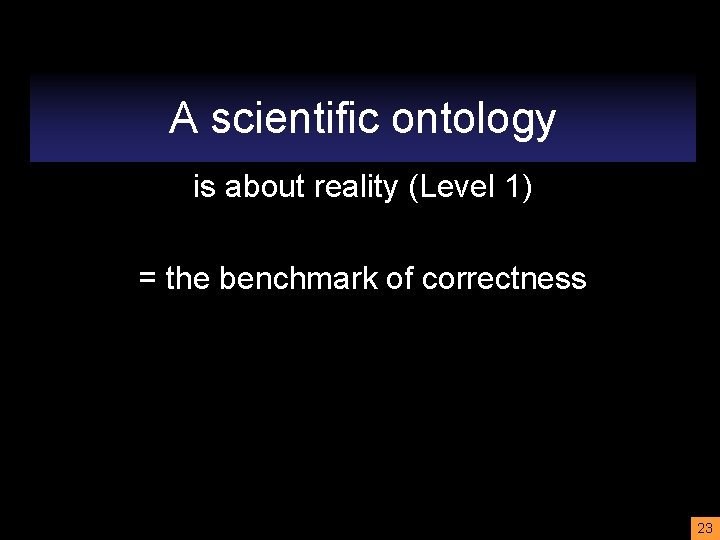 A scientific ontology is about reality (Level 1) = the benchmark of correctness 23