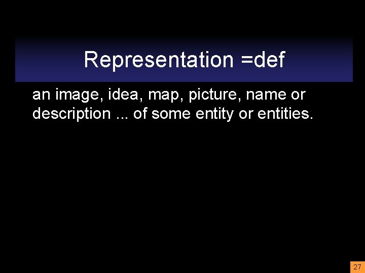 Representation =def an image, idea, map, picture, name or description. . . of some