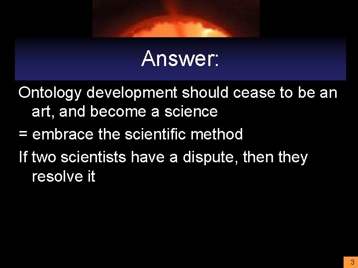 Answer: Ontology development should cease to be an art, and become a science =