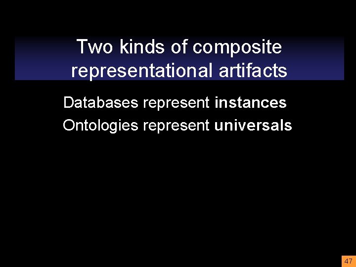 Two kinds of composite representational artifacts Databases represent instances Ontologies represent universals 47 