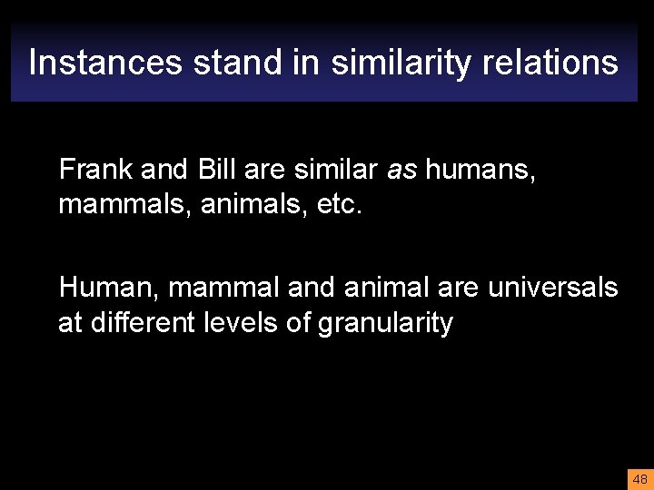 Instances stand in similarity relations Frank and Bill are similar as humans, mammals, animals,