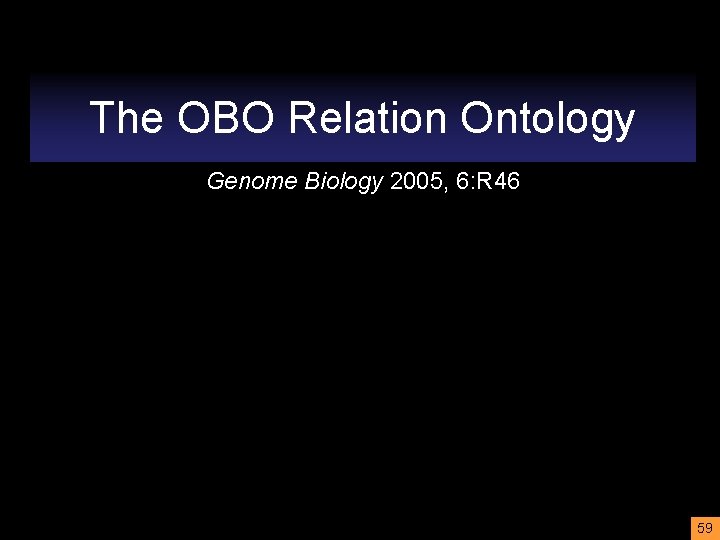 The OBO Relation Ontology Genome Biology 2005, 6: R 46 59 