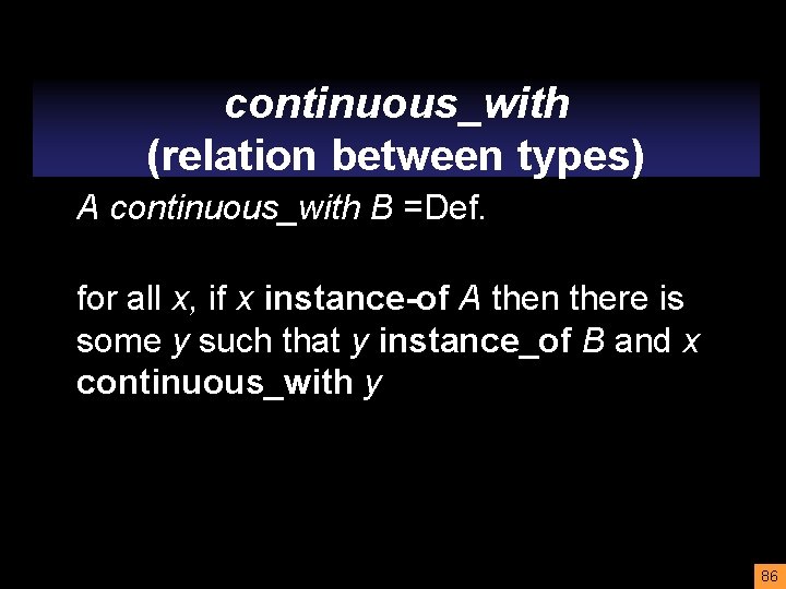 continuous_with (relation between types) A continuous_with B =Def. for all x, if x instance-of