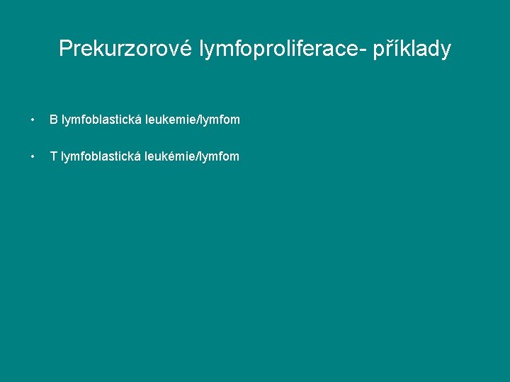 Prekurzorové lymfoproliferace- příklady • B lymfoblastická leukemie/lymfom • T lymfoblastická leukémie/lymfom 