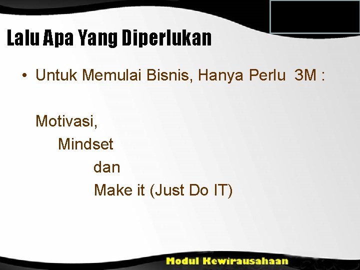 Lalu Apa Yang Diperlukan • Untuk Memulai Bisnis, Hanya Perlu 3 M : Motivasi,