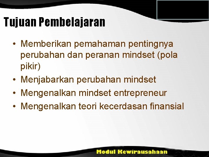 Tujuan Pembelajaran • Memberikan pemahaman pentingnya perubahan dan peranan mindset (pola pikir) • Menjabarkan