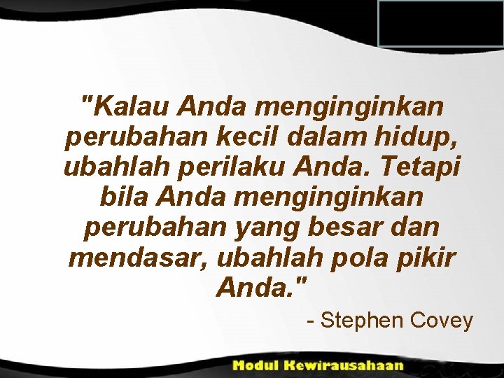 "Kalau Anda menginginkan perubahan kecil dalam hidup, ubahlah perilaku Anda. Tetapi bila Anda menginginkan