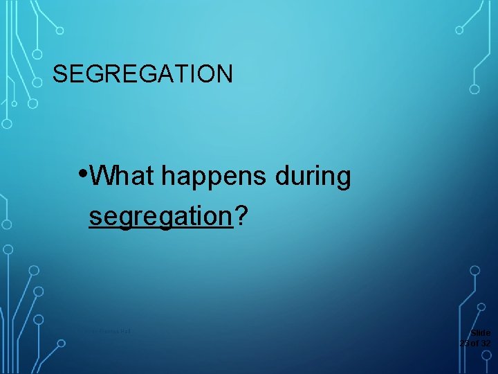 SEGREGATION • What happens during segregation? Copyright Pearson Prentice Hall Slide 23 of 32