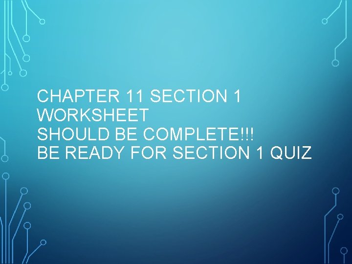 CHAPTER 11 SECTION 1 WORKSHEET SHOULD BE COMPLETE!!! BE READY FOR SECTION 1 QUIZ